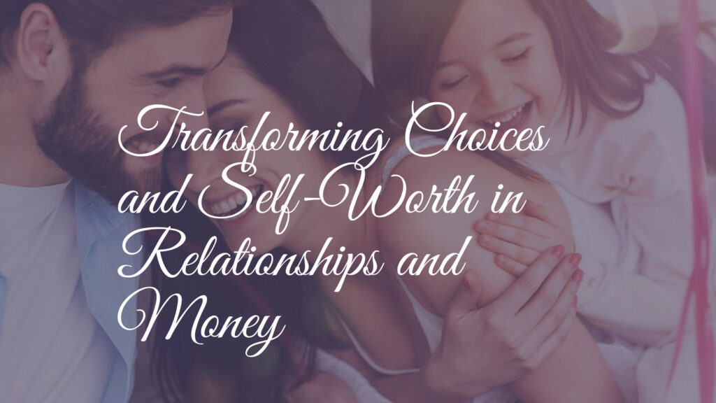 Transforming Choices and Self-Worth in Relationships and Money